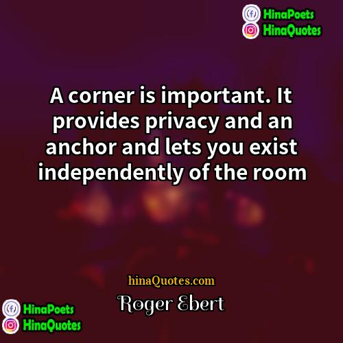 Roger Ebert Quotes | A corner is important. It provides privacy