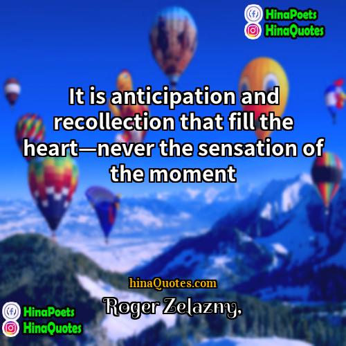 Roger Zelazny Quotes | It is anticipation and recollection that fill