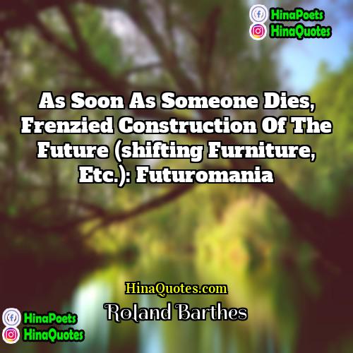 Roland Barthes Quotes | As soon as someone dies, frenzied construction