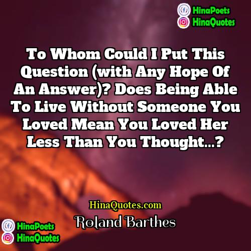 Roland Barthes Quotes | To whom could I put this question
