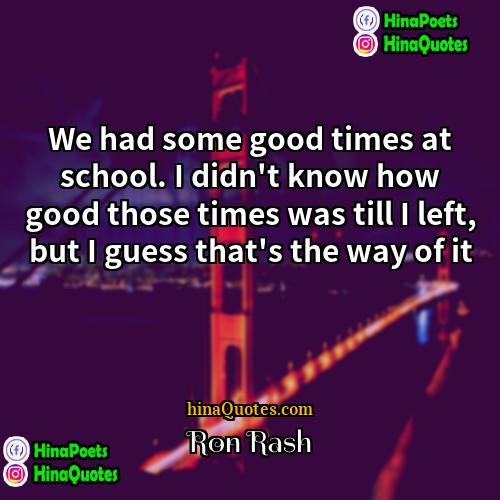 Ron Rash Quotes | We had some good times at school.