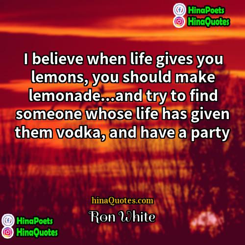 Ron White Quotes | I believe when life gives you lemons,