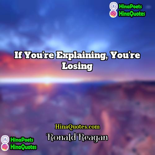 Ronald Reagan Quotes | If you're explaining, you're losing.
  
