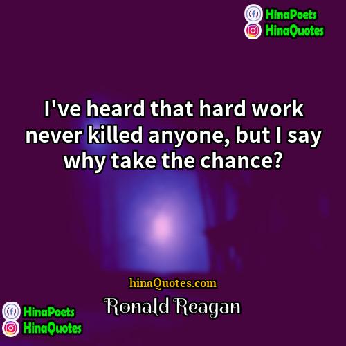Ronald Reagan Quotes | I've heard that hard work never killed