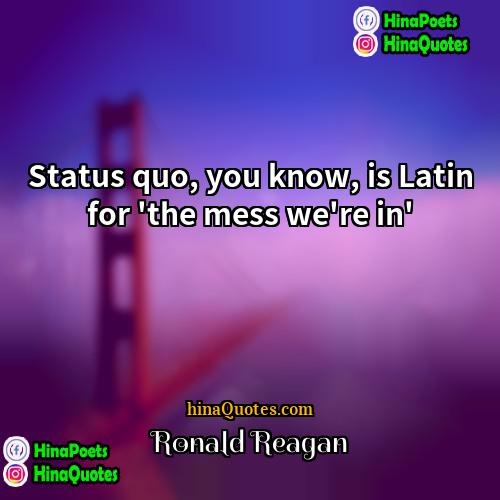 Ronald Reagan Quotes | Status quo, you know, is Latin for