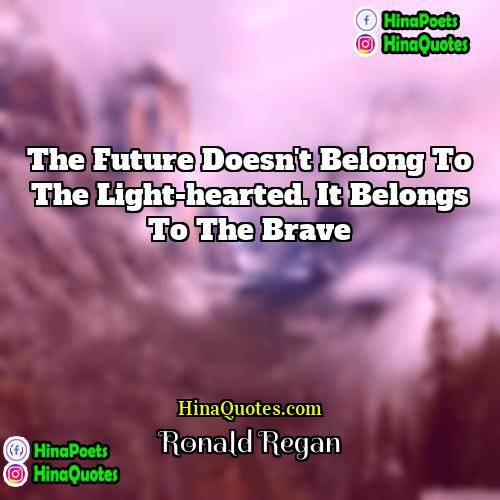 Ronald Regan Quotes | The future doesn't belong to the light-hearted.