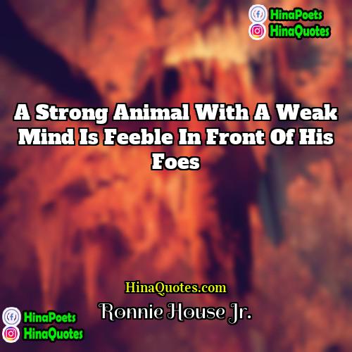 Ronnie House Jr Quotes | A strong animal with a weak mind