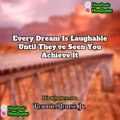Ronnie House Jr Quotes | Every dream is laughable until they've seen