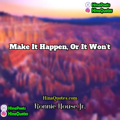 Ronnie House Jr Quotes | Make it happen, or it won't.
 