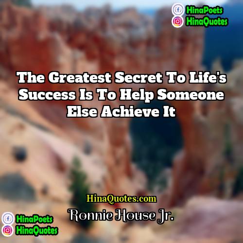 Ronnie House Jr Quotes | The greatest secret to life