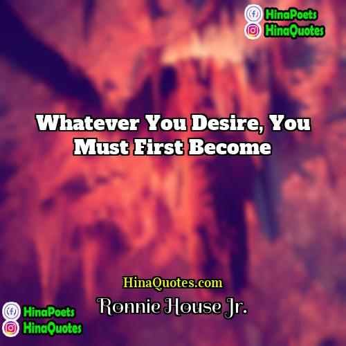 Ronnie House Jr Quotes | Whatever you desire, you must first become.
