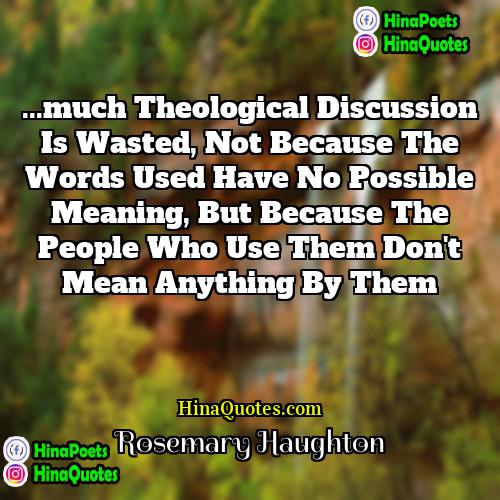 Rosemary Haughton Quotes | ...much theological discussion is wasted, not because