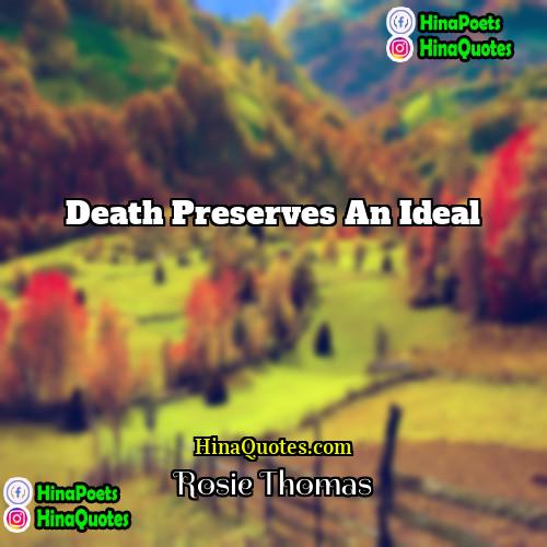 Rosie Thomas Quotes | Death preserves an ideal.
  
