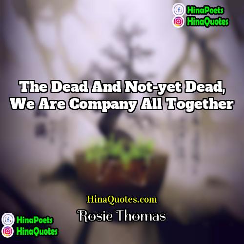 Rosie Thomas Quotes | The dead and not-yet dead, we are