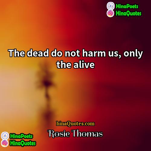 Rosie Thomas Quotes | The dead do not harm us, only