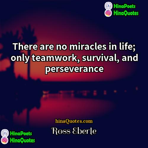 Ross Eberle Quotes | There are no miracles in life; only