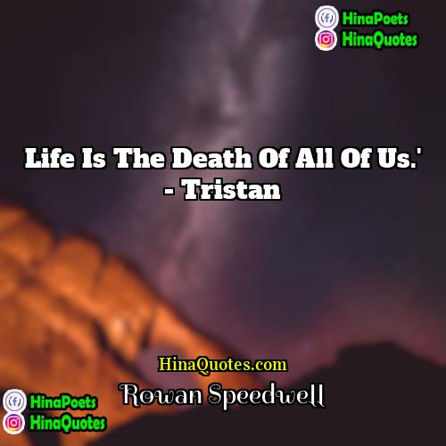 Rowan Speedwell Quotes | Life is the death of all of