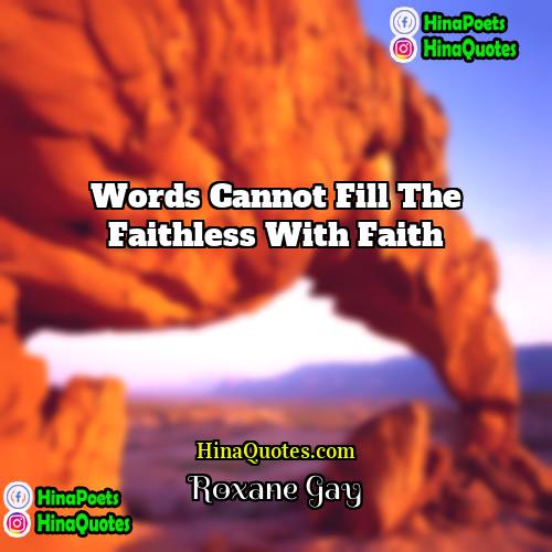 Roxane Gay Quotes | Words cannot fill the faithless with faith.
