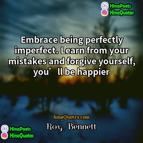 Roy   Bennett Quotes | Embrace being perfectly imperfect. Learn from your