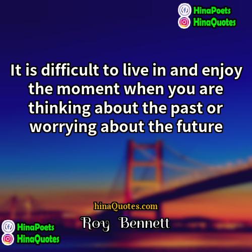 Roy   Bennett Quotes | It is difficult to live in and