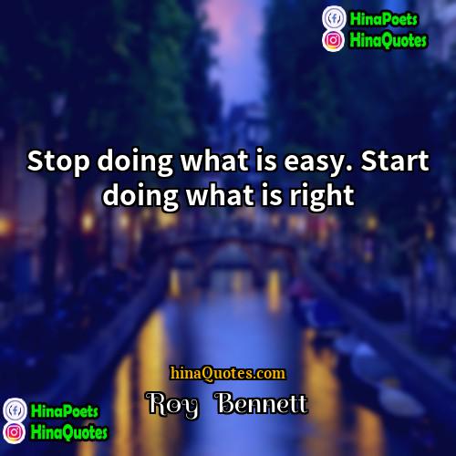 Roy   Bennett Quotes | Stop doing what is easy. Start doing