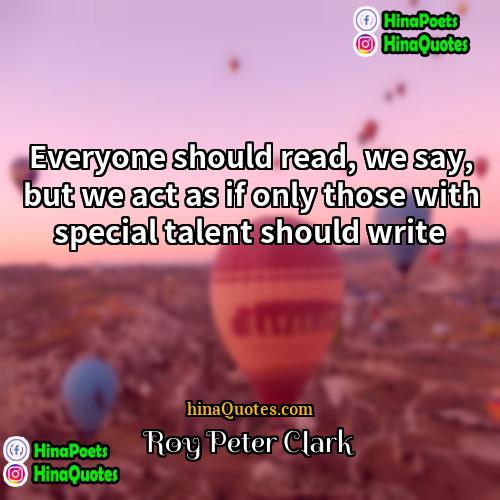 Roy Peter Clark Quotes | Everyone should read, we say, but we