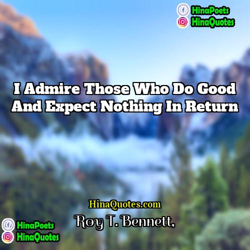Roy T Bennett Quotes | I admire those who do good and