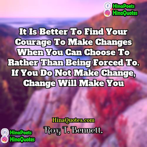 Roy T Bennett Quotes | It is better to find your courage