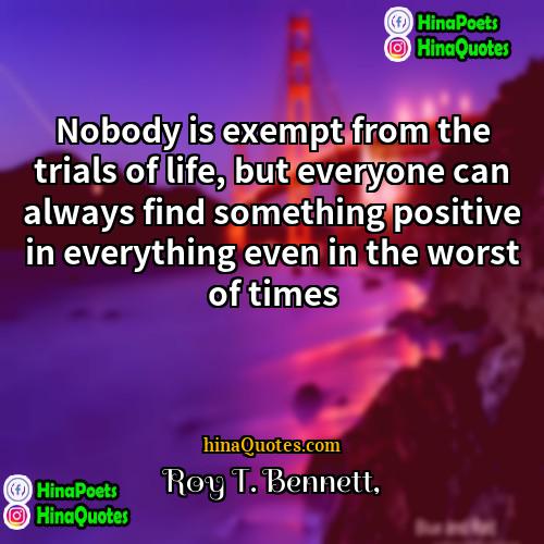 Roy T Bennett Quotes | Nobody is exempt from the trials of