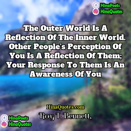 Roy T Bennett Quotes | The outer world is a reflection of