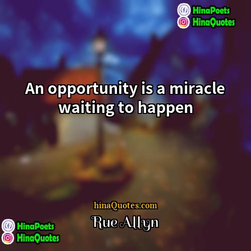 Rue Allyn Quotes | An opportunity is a miracle waiting to