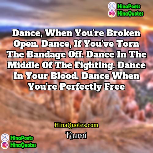 Rumi Quotes | Dance, when you're broken open. Dance, if