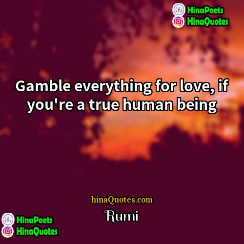 Rumi Quotes | Gamble everything for love, if you
