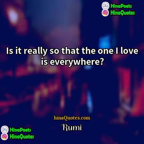 Rumi Quotes | Is it really so that the one