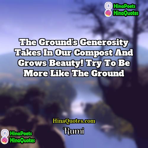 Rumi Quotes | The ground's generosity takes in our compost