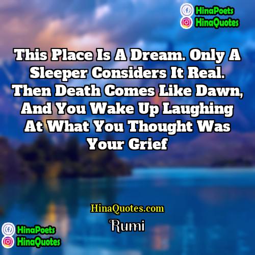 Rumi Quotes | This place is a dream. Only a