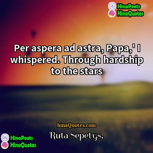 Ruta Sepetys Quotes | Per aspera ad astra, Papa,' I whispered.