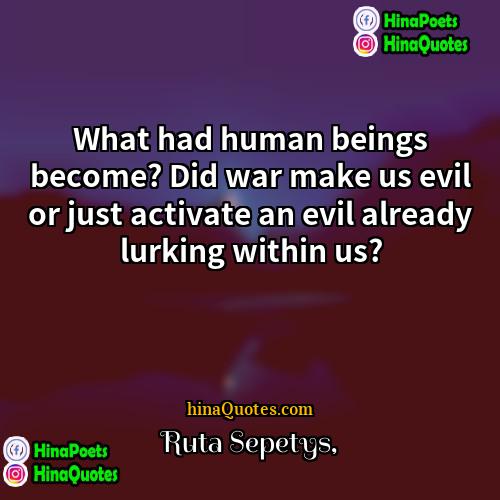 Ruta Sepetys Quotes | What had human beings become? Did war