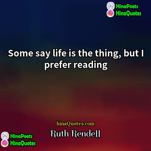 Ruth Rendell Quotes | Some say life is the thing, but