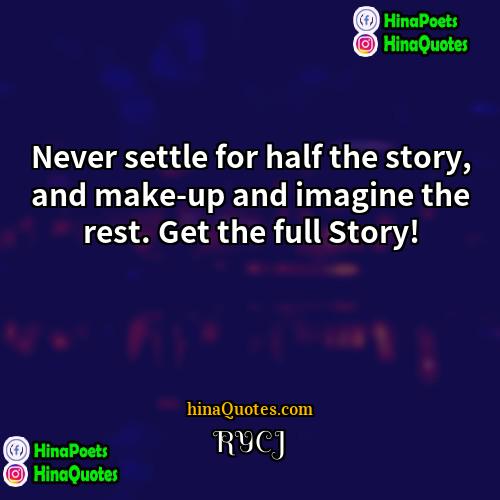 RYCJ Quotes | Never settle for half the story, and