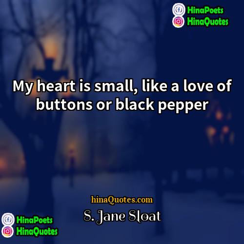 S Jane Sloat Quotes | My heart is small, like a love