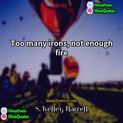 S Kelley Harrell Quotes | Too many irons, not enough fire.
 