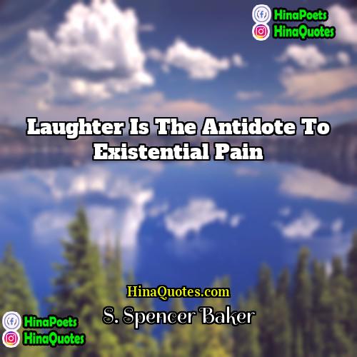 S Spencer Baker Quotes | Laughter is the antidote to existential pain
