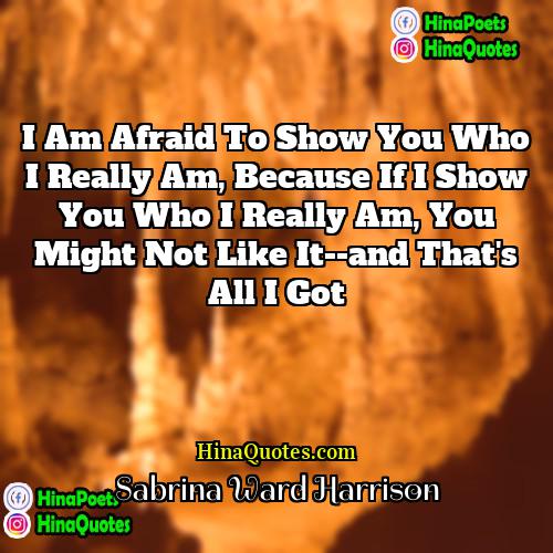 Sabrina Ward Harrison Quotes | I am afraid to show you who