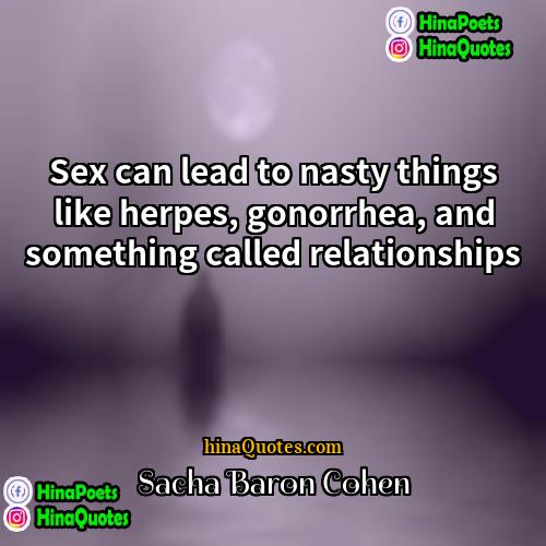 Sacha Baron Cohen Quotes | Sex can lead to nasty things like