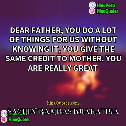 SACHIN RAMDAS BHARATIYA Quotes | DEAR FATHER, YOU DO A LOT OF