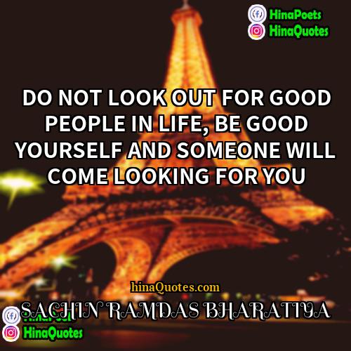 SACHIN RAMDAS BHARATIYA Quotes | DO NOT LOOK OUT FOR GOOD PEOPLE