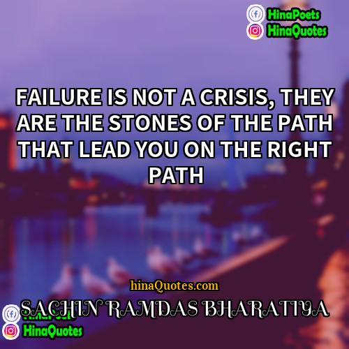 SACHIN RAMDAS BHARATIYA Quotes | FAILURE IS NOT A CRISIS, THEY ARE