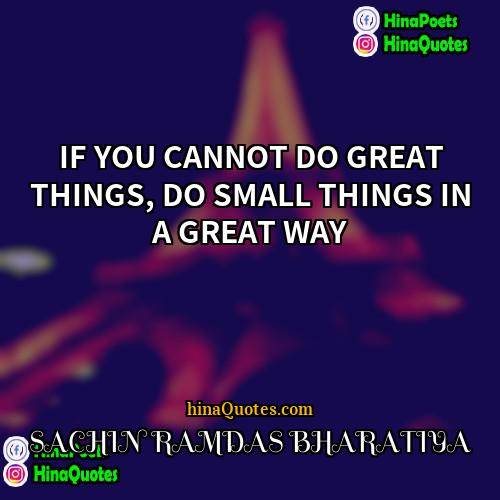 SACHIN RAMDAS BHARATIYA Quotes | IF YOU CANNOT DO GREAT THINGS, DO