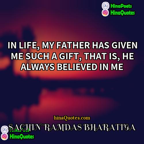 SACHIN RAMDAS BHARATIYA Quotes | IN LIFE, MY FATHER HAS GIVEN ME